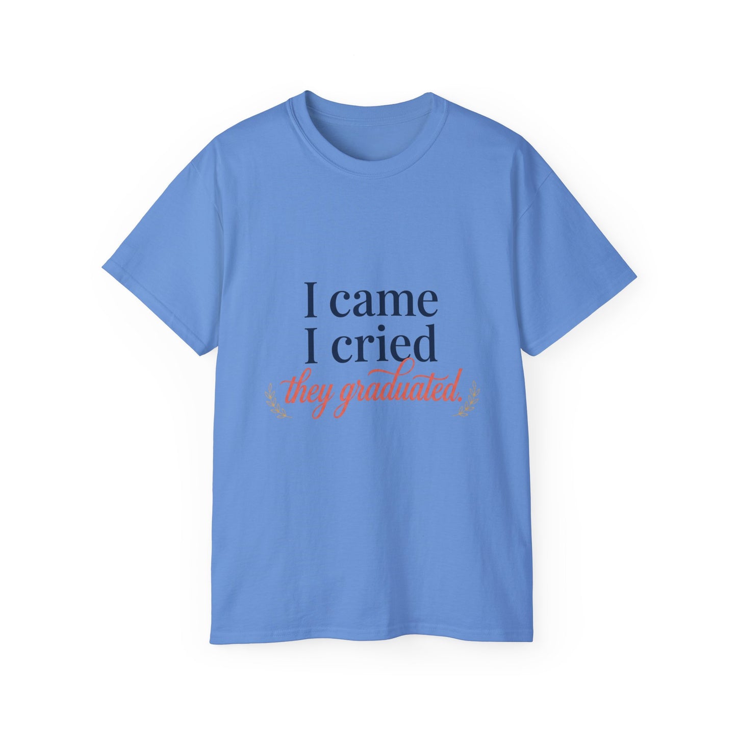 "I Came, I Cried, They Graduated." Tee