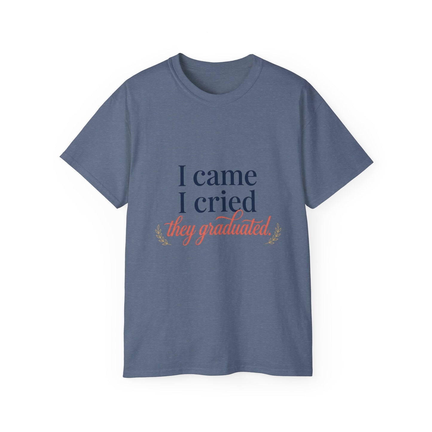 "I Came, I Cried, They Graduated." Tee