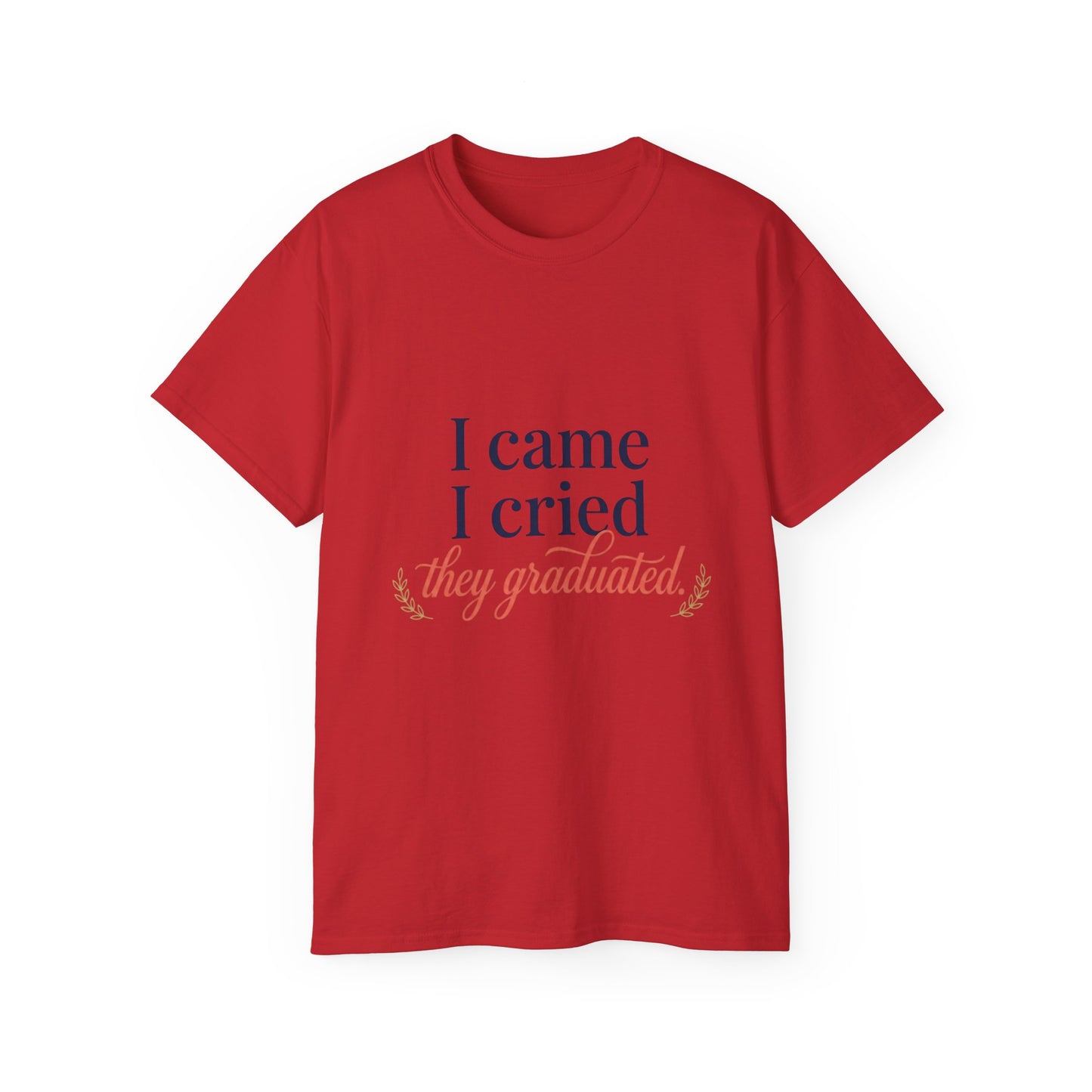 "I Came, I Cried, They Graduated." Tee
