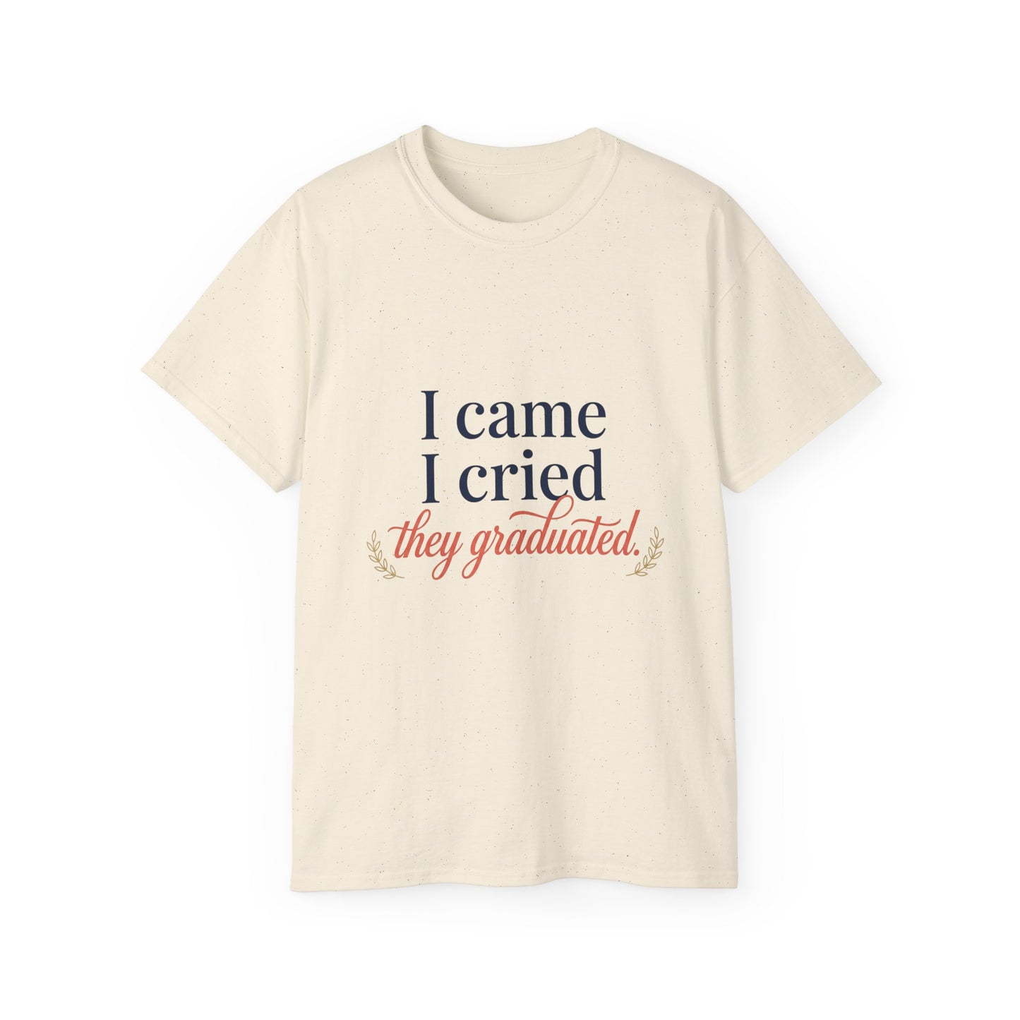 "I Came, I Cried, They Graduated." Tee