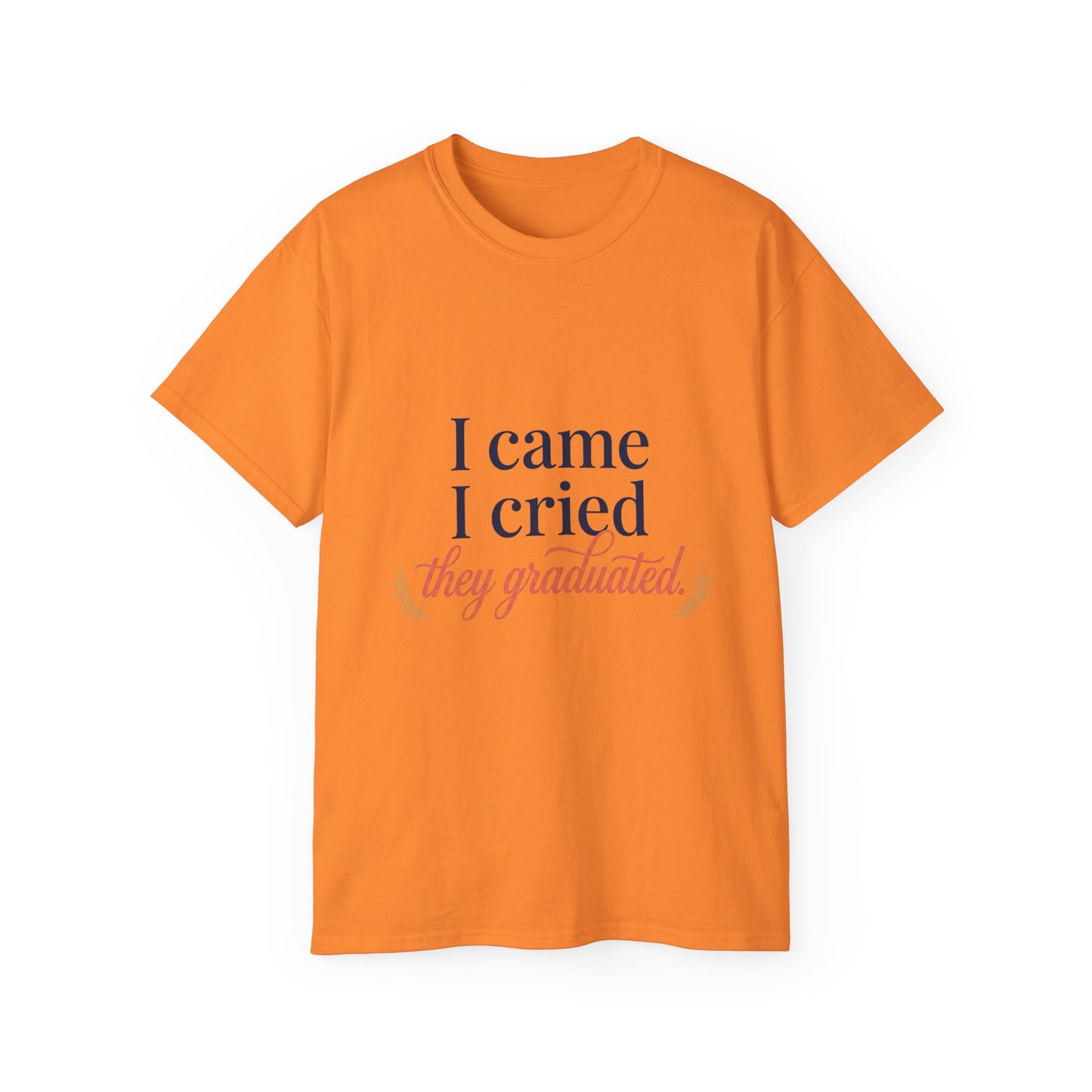 "I Came, I Cried, They Graduated." Tee
