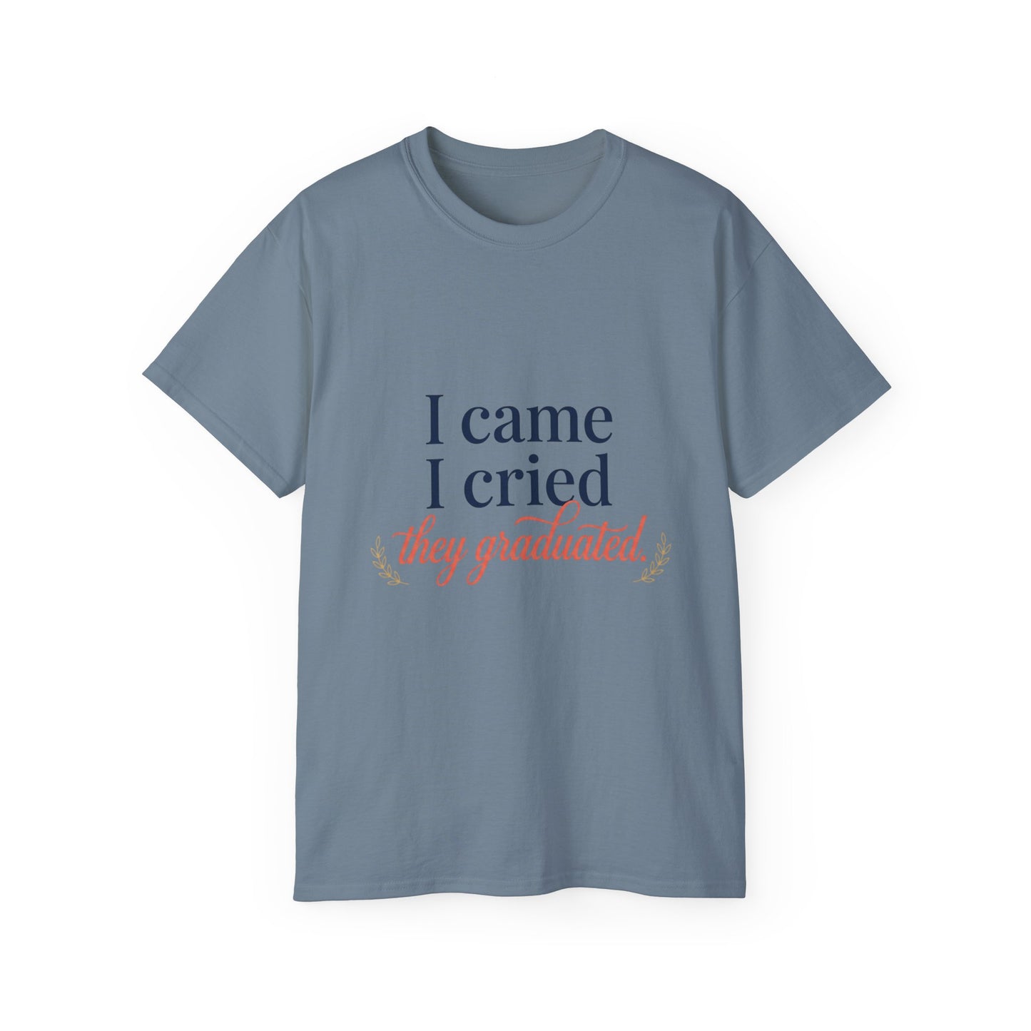 "I Came, I Cried, They Graduated." Tee