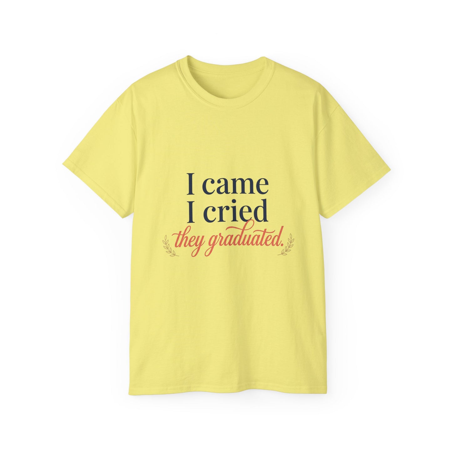 "I Came, I Cried, They Graduated." Tee