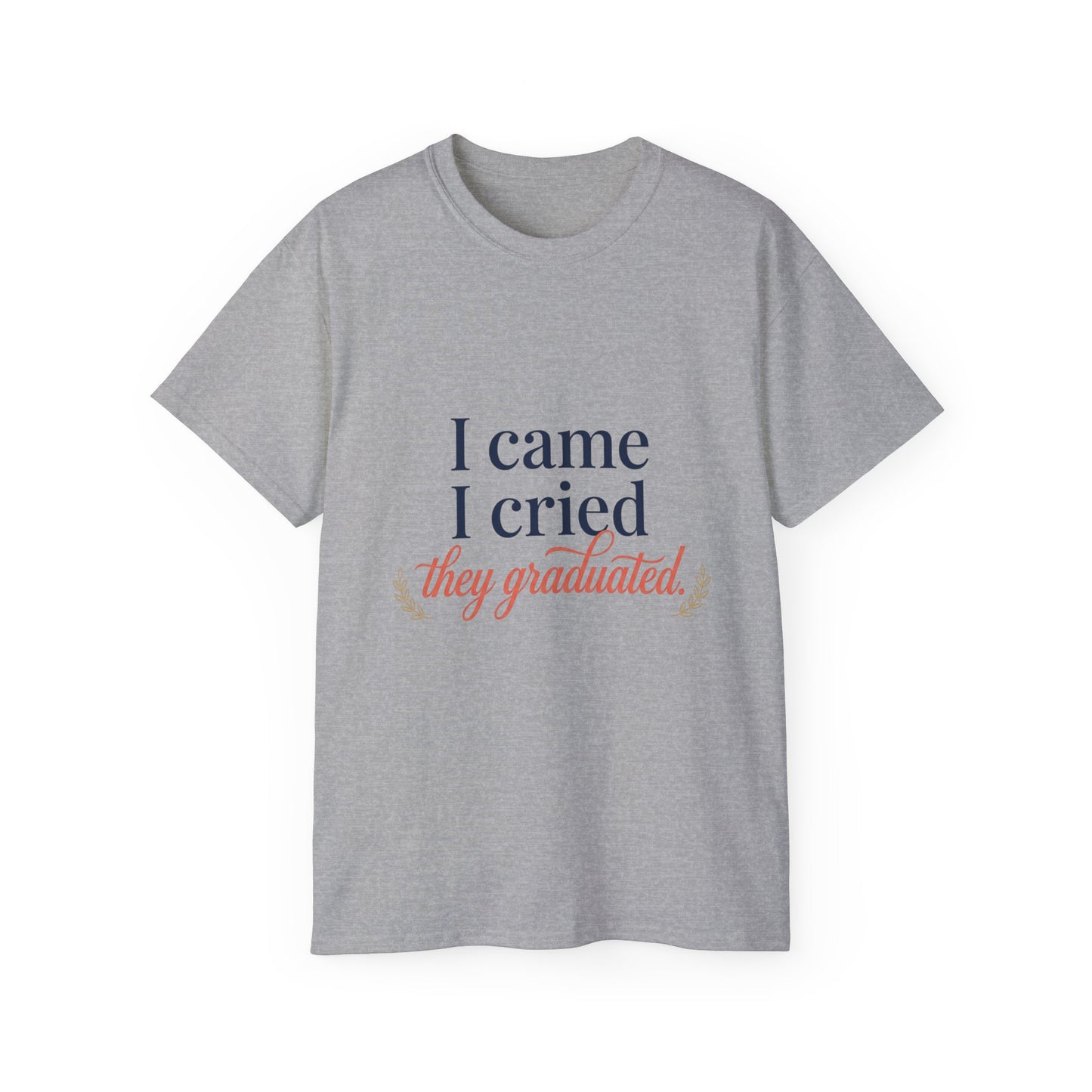 "I Came, I Cried, They Graduated." Tee