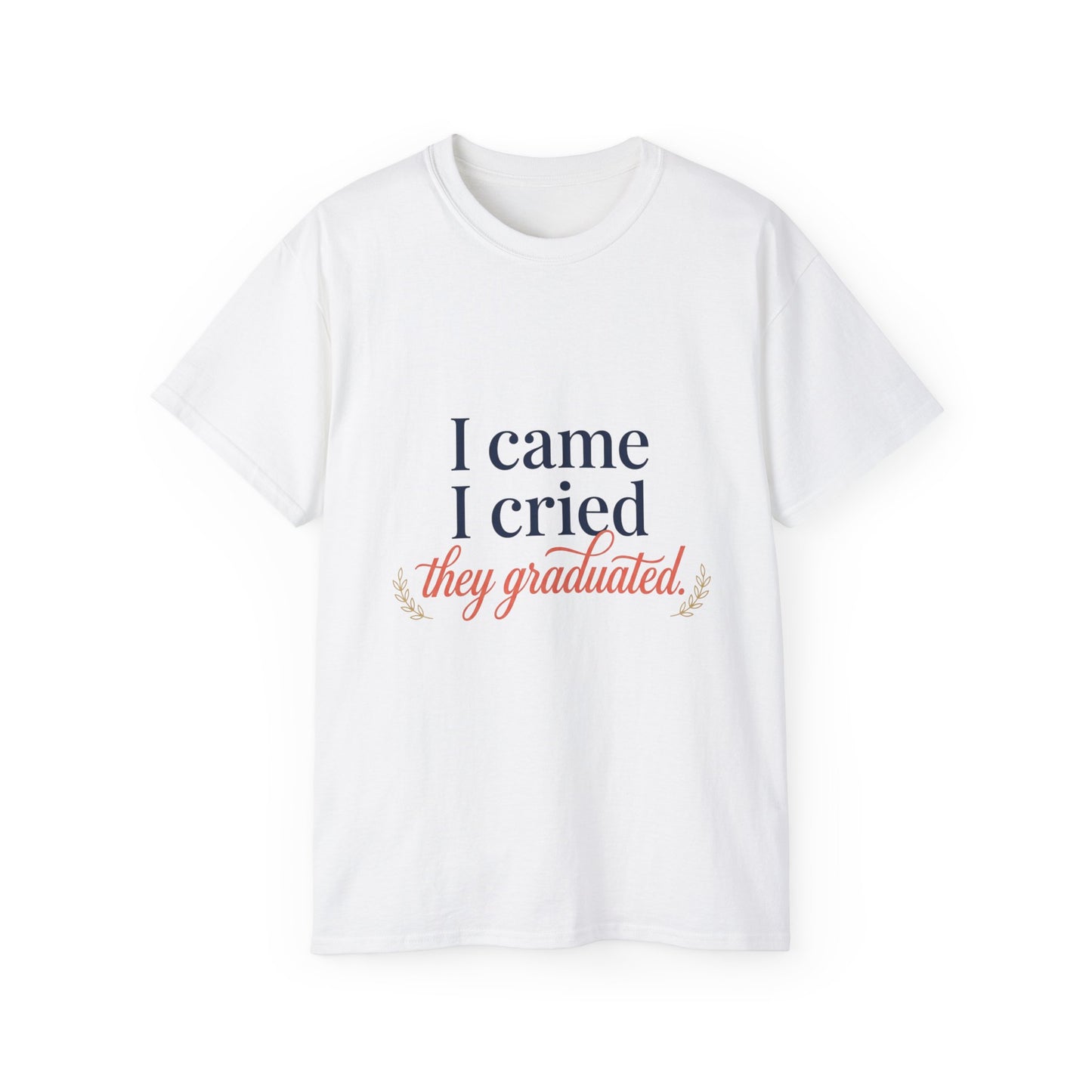 "I Came, I Cried, They Graduated." Tee