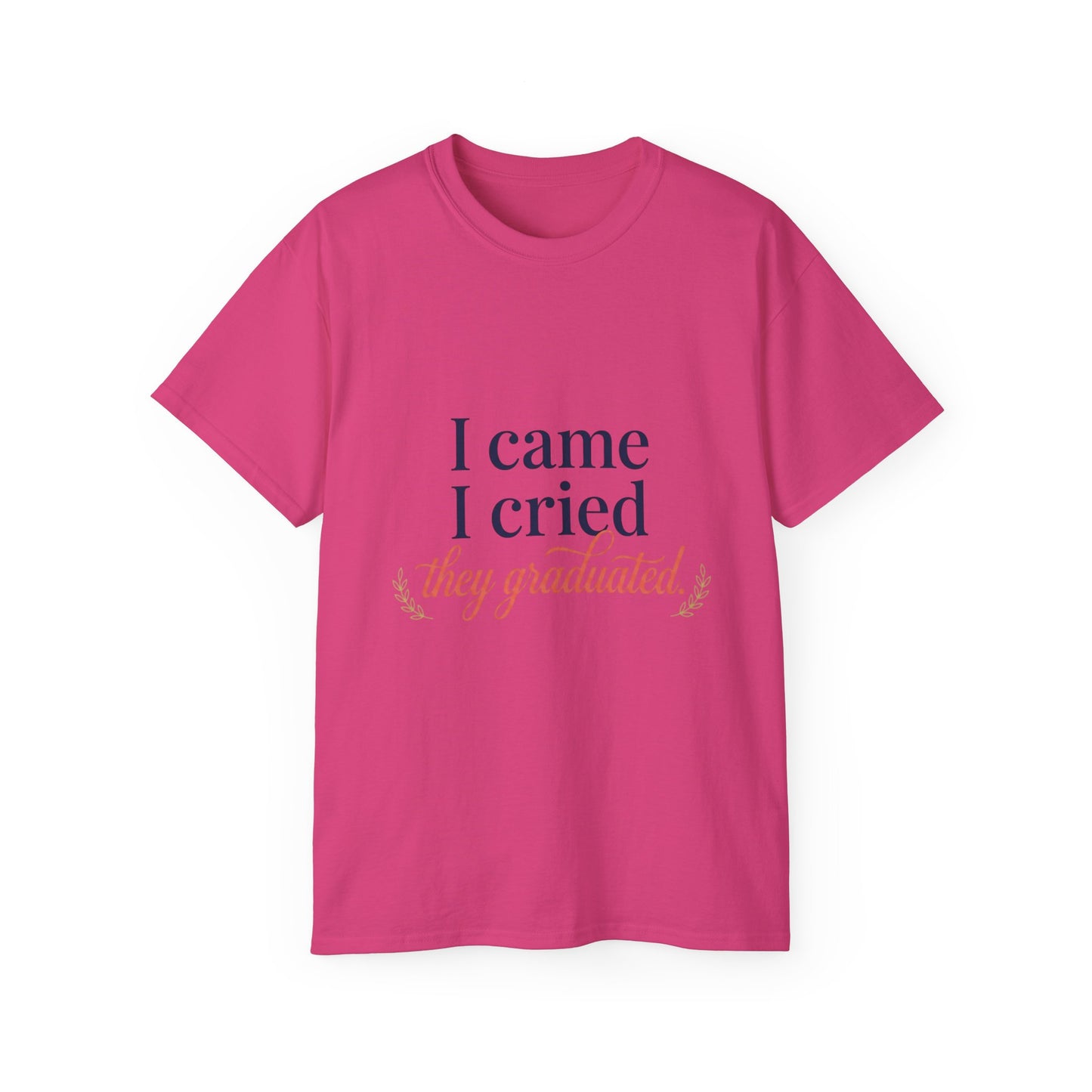 "I Came, I Cried, They Graduated." Tee