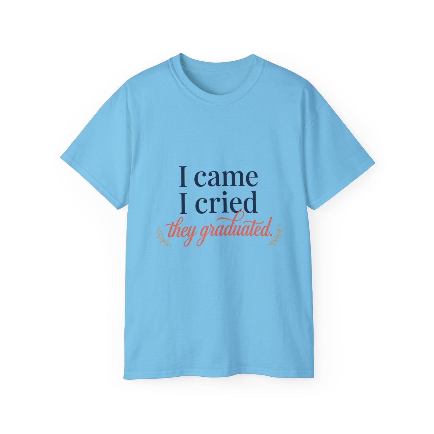 "I Came, I Cried, They Graduated." Tee